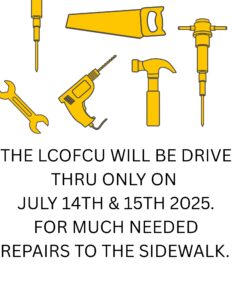 THE LCOFCU WILL BE DRIVE THRU ONLY ON JULY 14TH & 15TH 2025. FOR MUCH NEEDED REPAIRS TO THE SIDEWALK. - 1